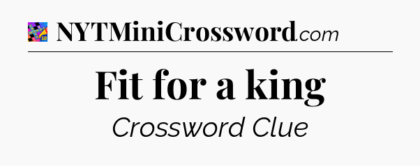 Fit for a king Crossword Clue