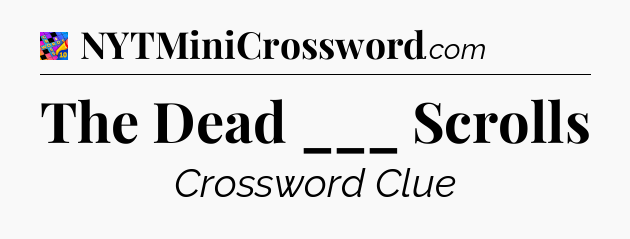 The Dead ___ Scrolls Crossword Clue