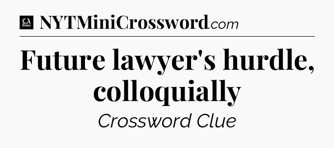 Future lawyer's hurdle, colloquially - LA Times Crossword