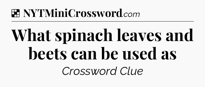 Solution: What spinach leaves and beets can be used as - NYT Crossword