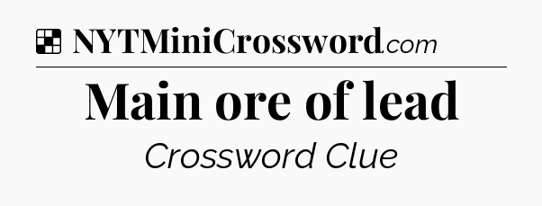 Solution: Main ore of lead - NYT Crossword