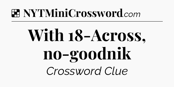 Solution: With 18-Across, no-goodnik - NYT Crossword