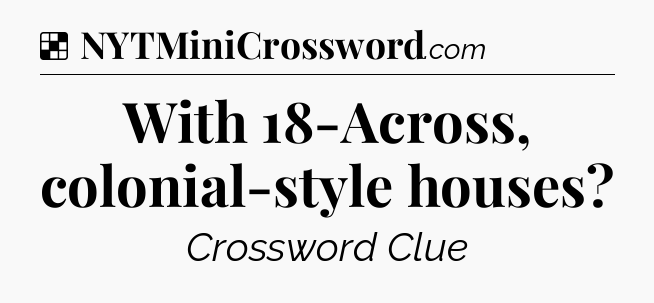 Solution: With 18-Across, colonial-style houses - NYT Crossword
