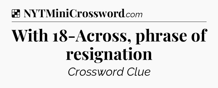 Solution: With 18-Across, phrase of resignation - NYT Crossword