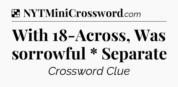 Solution: With 18-Across, Was sorrowful * Separate - NYT Crossword