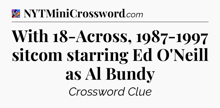 With 18-Across, 1987-1997 sitcom starring Ed O'Neill as Al Bundy Crossword Clue