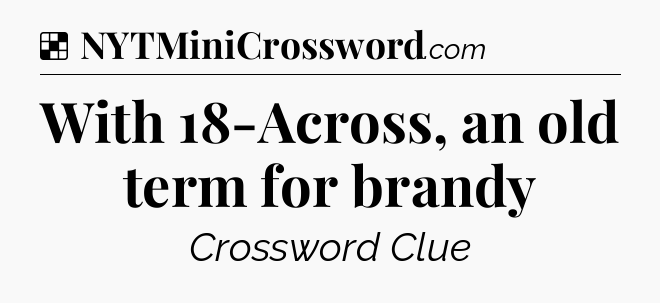 Solution: With 18-Across, an old term for brandy - NYT Crossword