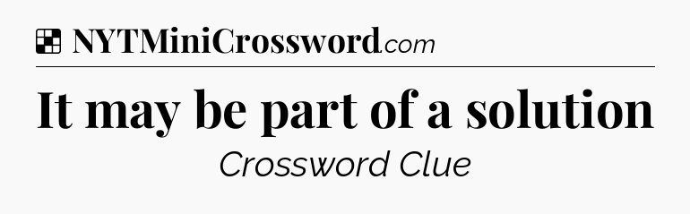 Solution: It may be part of a solution - NYT Crossword