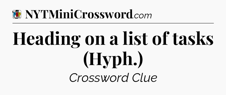 Heading on a list of tasks (Hyph.) Crossword Clue