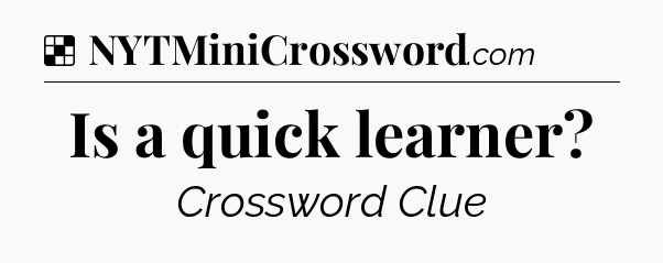 Solution: Is a quick learner - NYT Crossword