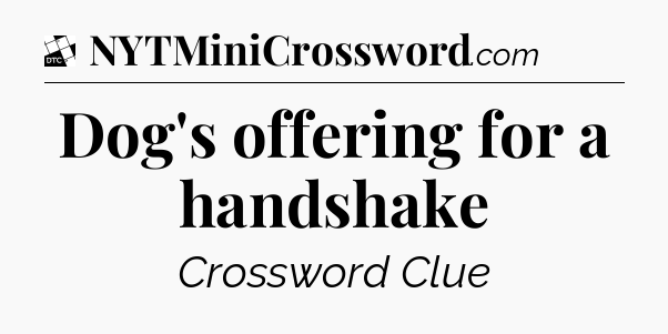 Dog's offering for a handshake - Daily Themed Mini Crossword