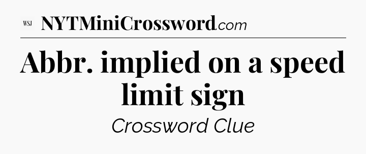 Abbr. implied on a speed limit sign - WSJ Crossword