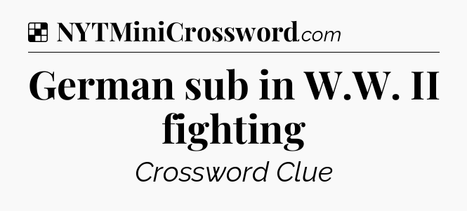 Solution: German sub in W.W. II fighting - NYT Crossword