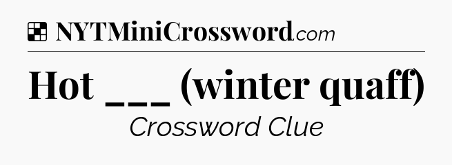 Solution: Hot ___ (winter quaff) - NYT Crossword