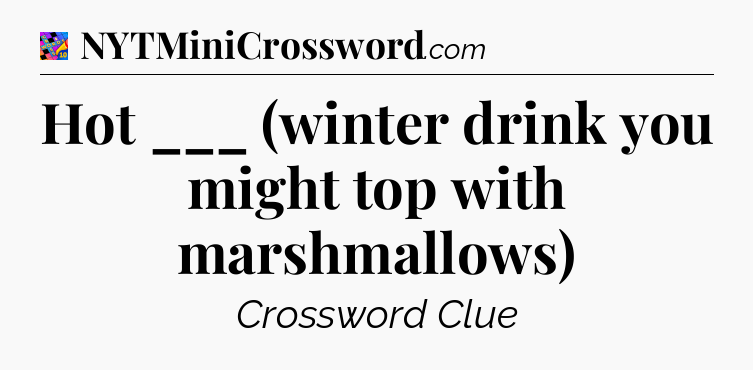Hot ___ (winter drink you might top with marshmallows) Crossword Clue