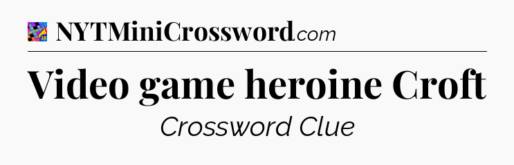 Video game heroine Croft Crossword Clue