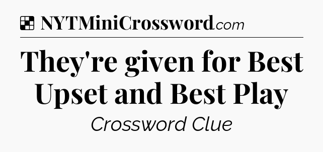 Solution: They're given for Best Upset and Best Play - NYT Crossword