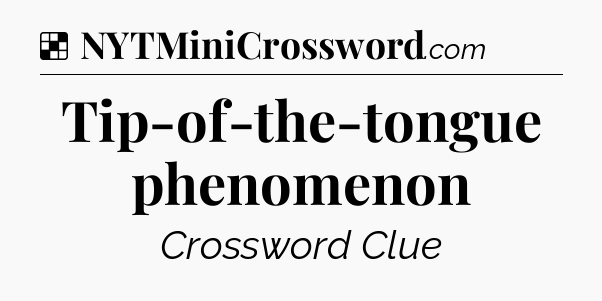 Solution: Tip-of-the-tongue phenomenon - NYT Crossword