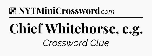 Solution: Chief Whitehorse, e.g - NYT Crossword