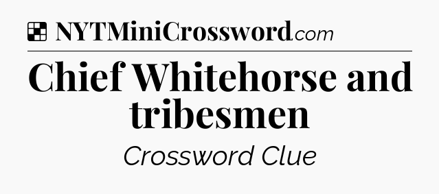 Solution: Chief Whitehorse and tribesmen - NYT Crossword