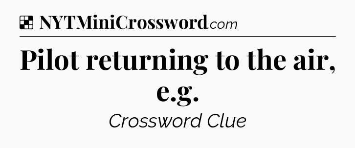 Solution: Pilot returning to the air, e.g - NYT Crossword