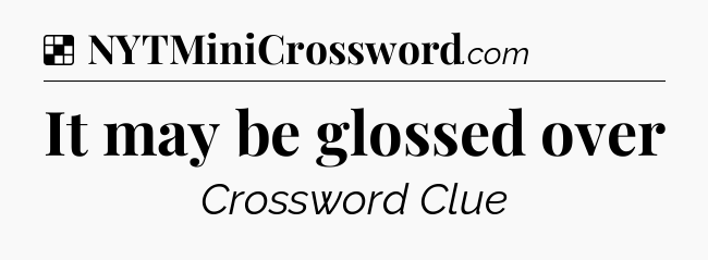 Solution: It may be glossed over - NYT Crossword
