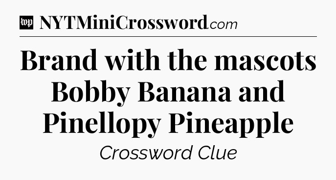 Brand with the mascots Bobby Banana and Pinellopy Pineapple Crossword Clue