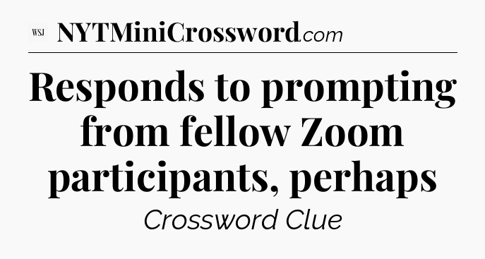 Responds to prompting from fellow Zoom participants, perhaps - WSJ Crossword