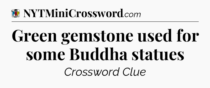 Green gemstone used for some Buddha statues Crossword Clue