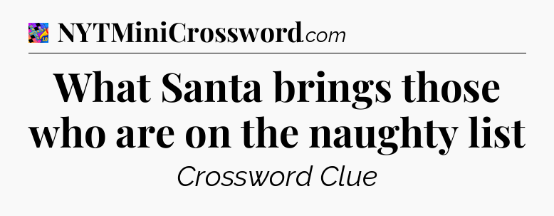 What Santa brings those who are on the naughty list Crossword Clue