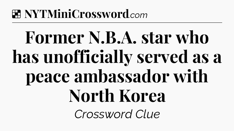 Solution: Former N.B.A. star who has unofficially served as a peace ambassador with North Korea - NYT Crossword