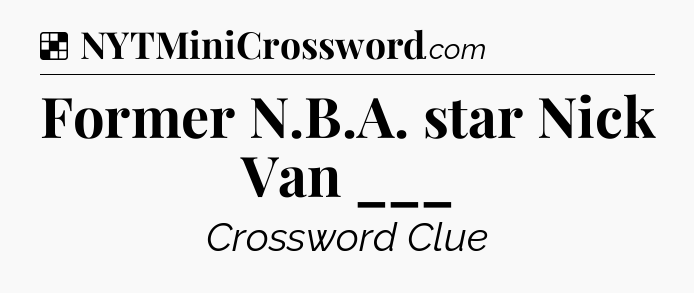 Solution: Former N.B.A. star Nick Van ___ - NYT Crossword