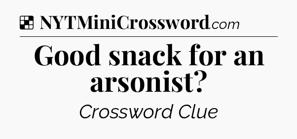 Solution: Good snack for an arsonist - NYT Crossword