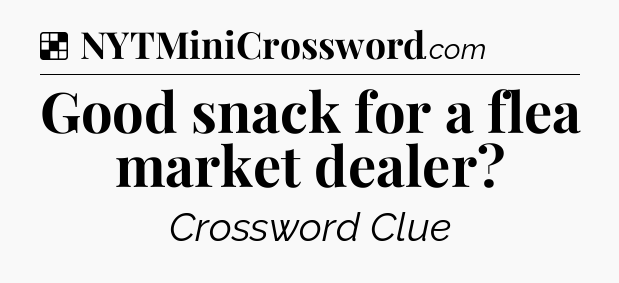 Solution: Good snack for a flea market dealer - NYT Crossword
