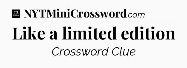 Like a limited edition - LA Times Crossword
