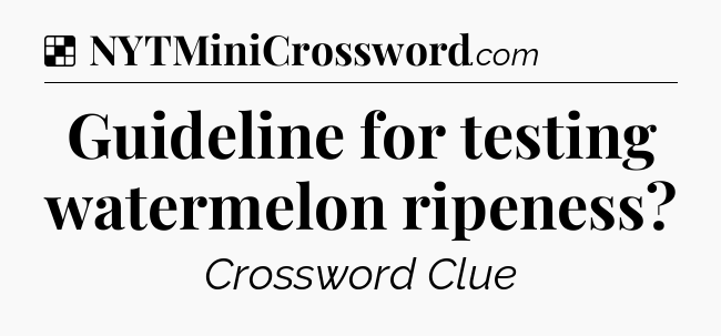 Solution: Guideline for testing watermelon ripeness - NYT Crossword