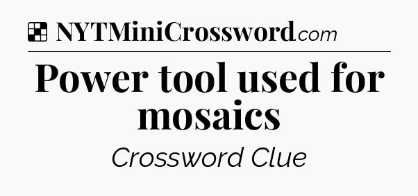 Solution: Power tool used for mosaics - NYT Crossword