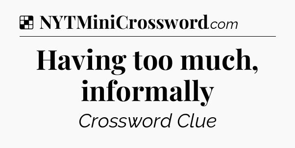 Solution: Having too much, informally - NYT Crossword