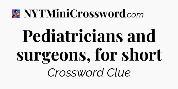 Pediatricians and surgeons, for short Crossword Clue