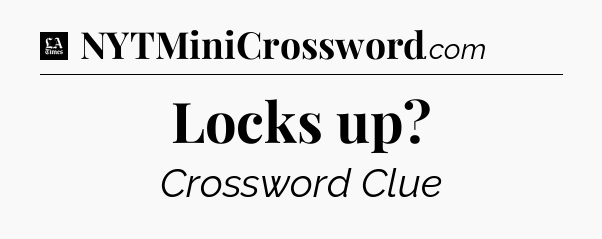 Locks up - LA Times Crossword