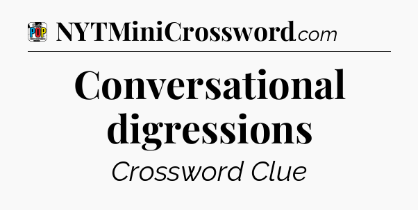 Conversational digressions Crossword Clue