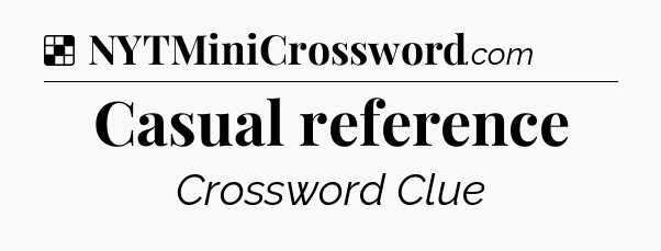 Solution: Casual reference - NYT Crossword