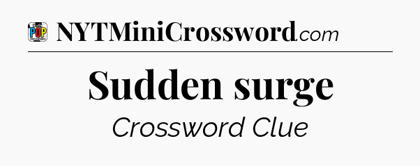 Sudden surge Crossword Clue