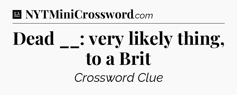 Dead __: very likely thing, to a Brit - LA Times Crossword