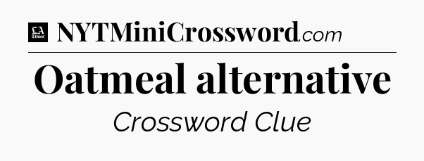 Oatmeal alternative - LA Times Crossword