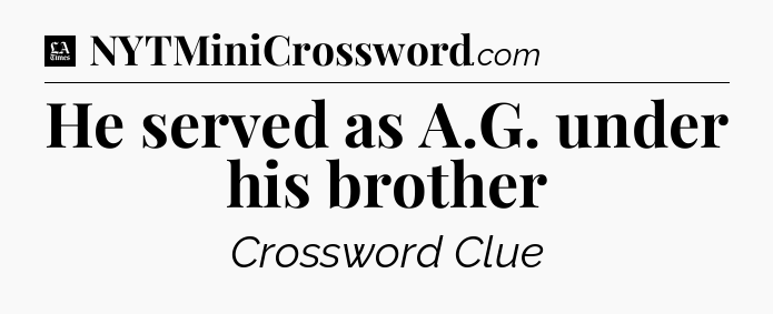 He served as A.G. under his brother - LA Times Crossword