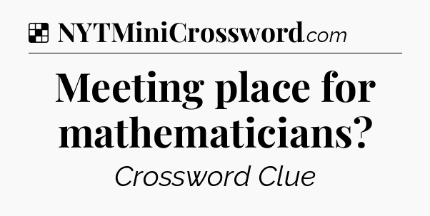 Solution: Meeting place for mathematicians - NYT Crossword