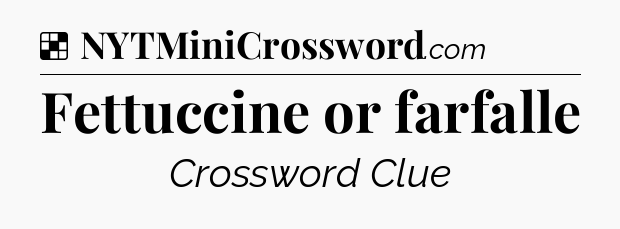Solution: Fettuccine or farfalle - NYT Crossword