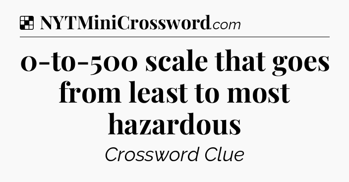 Solution: 0-to-500 scale that goes from least to most hazardous - NYT Crossword