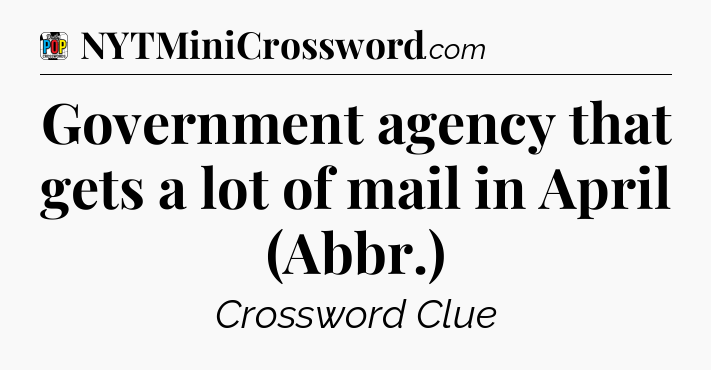 Government agency that gets a lot of mail in April (Abbr.) Crossword Clue